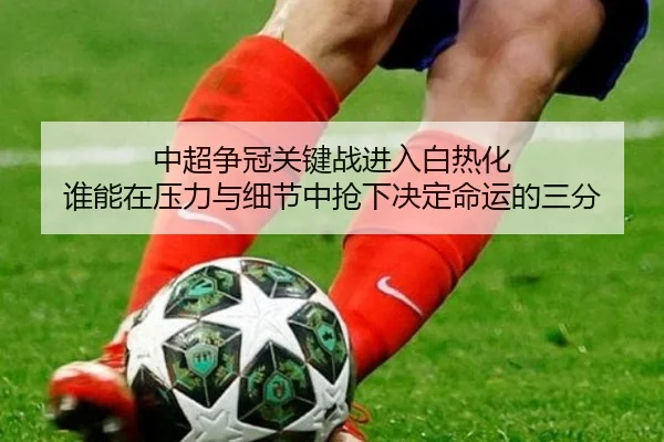 中超争冠关键战进入白热化 谁能在压力与细节中抢下决定命运的三分